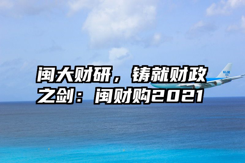 闽大财研，铸就财政之剑：闽财购2021