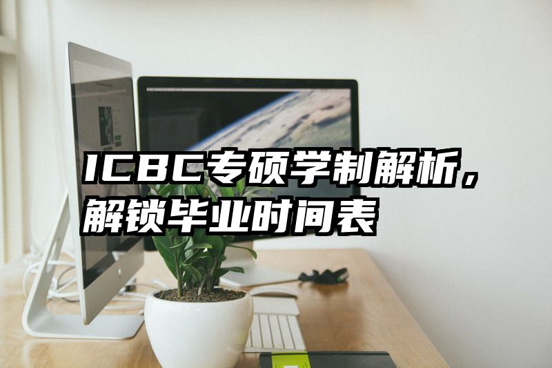 ICBC专硕学制解析，解锁毕业时间表