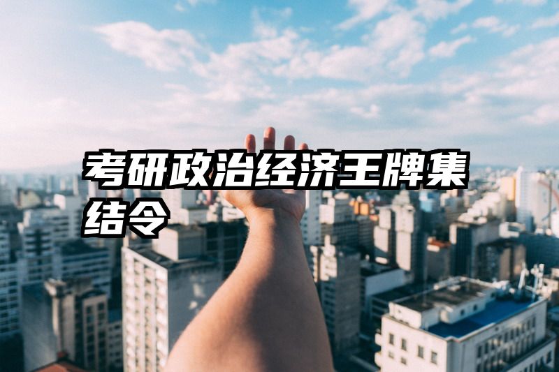 考研政治经济王牌集结令