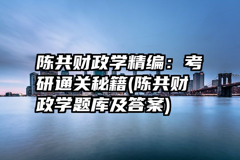 陈共财政学精编：考研通关秘籍(陈共财政学题库及答案)