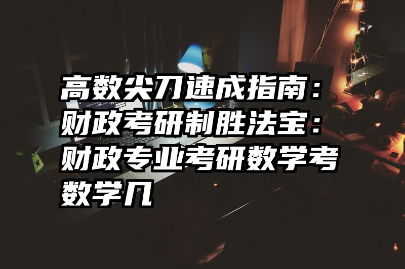 高数尖刀速成指南：财政考研制胜法宝：财政专业考研数学考数学几