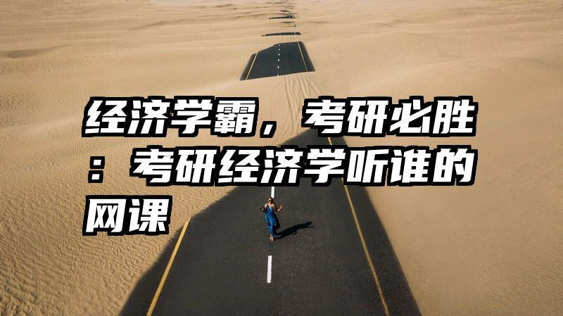 经济学霸，考研必胜：考研经济学听谁的网课