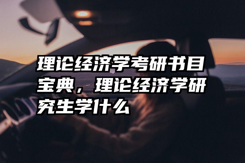 理论经济学考研书目宝典，理论经济学研究生学什么