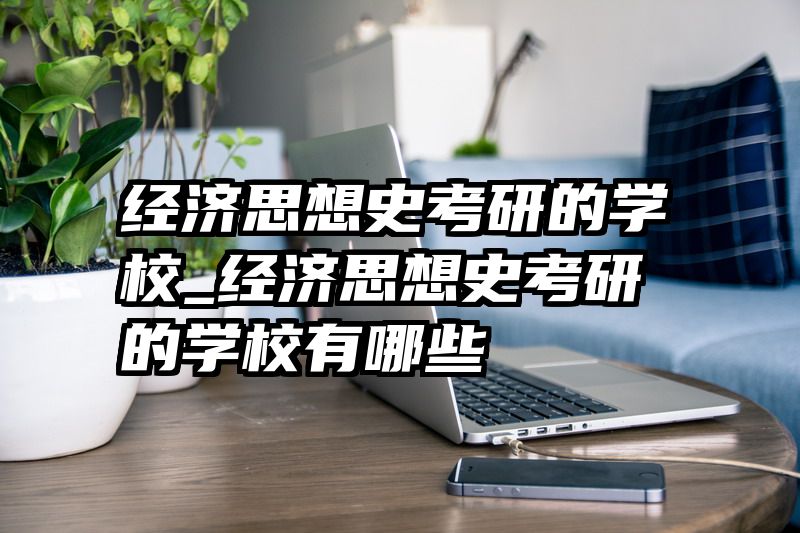 经济思想史考研的学校_经济思想史考研的学校有哪些