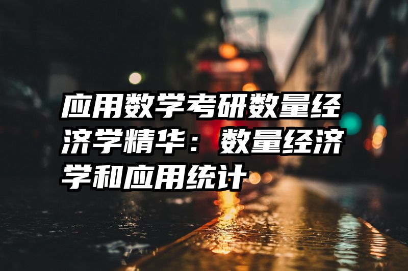 应用数学考研数量经济学精华：数量经济学和应用统计