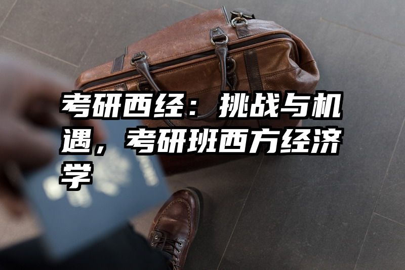 考研西经：挑战与机遇，考研班西方经济学