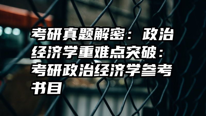 考研真题解密：政治经济学重难点突破：考研政治经济学参考书目