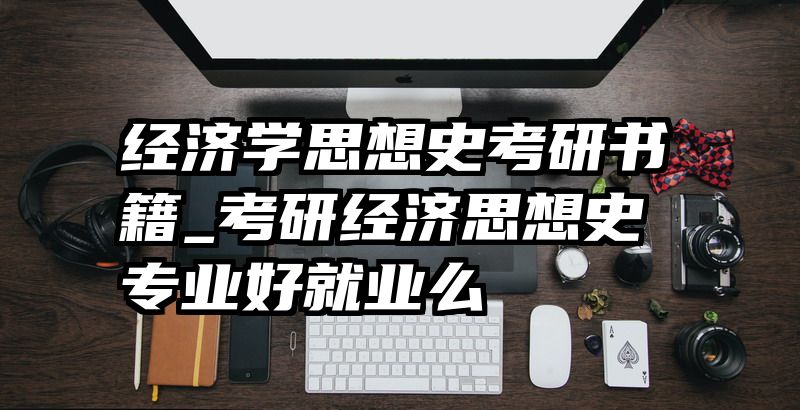 经济学思想史考研书籍_考研经济思想史专业好就业么