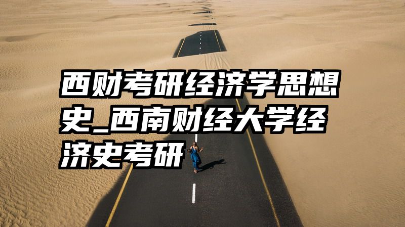 西财考研经济学思想史_西南财经大学经济史考研