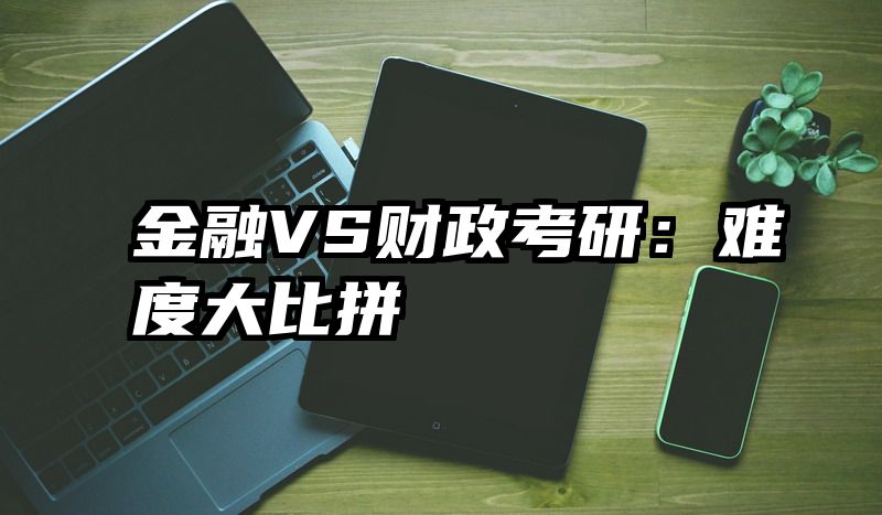 金融VS财政考研：难度大比拼