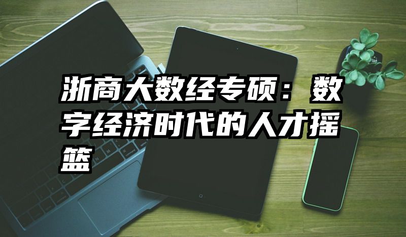 浙商大数经专硕：数字经济时代的人才摇篮