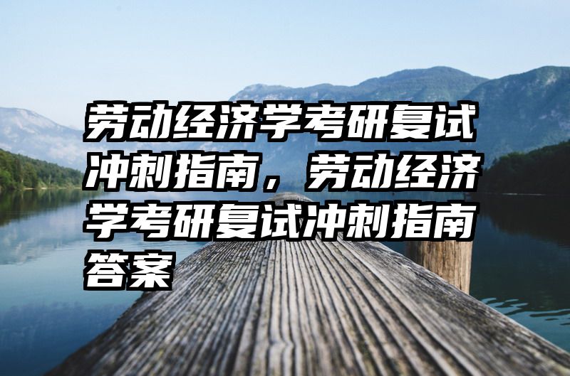 劳动经济学考研复试冲刺指南，劳动经济学考研复试冲刺指南答案