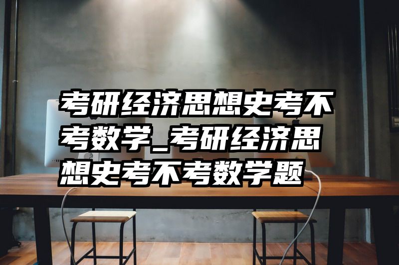 考研经济思想史考不考数学_考研经济思想史考不考数学题