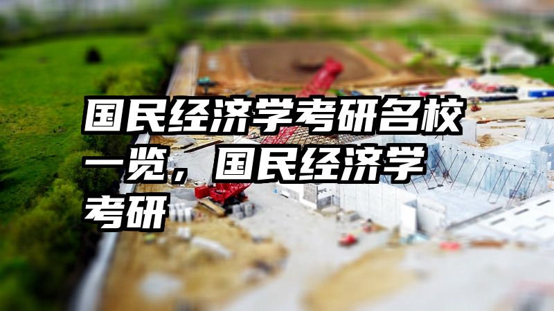 国民经济学考研名校一览，国民经济学 考研