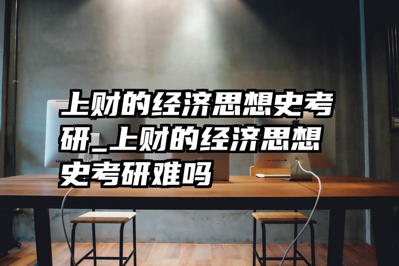 上财的经济思想史考研_上财的经济思想史考研难吗