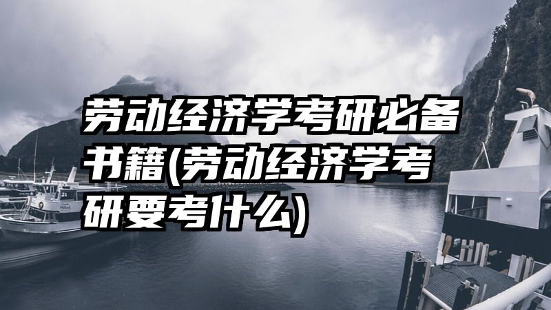 劳动经济学考研必备书籍(劳动经济学考研要考什么)