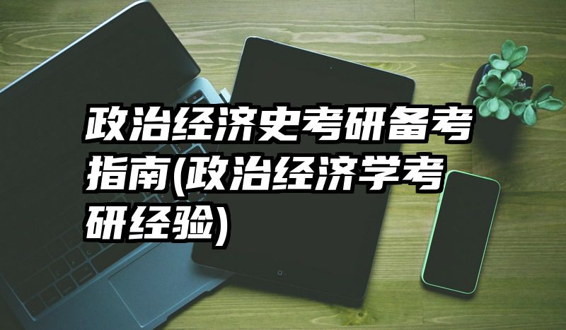 政治经济史考研备考指南(政治经济学考研经验)