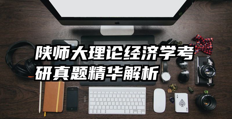 陕师大理论经济学考研真题精华解析