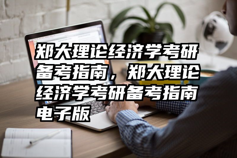 郑大理论经济学考研备考指南，郑大理论经济学考研备考指南电子版