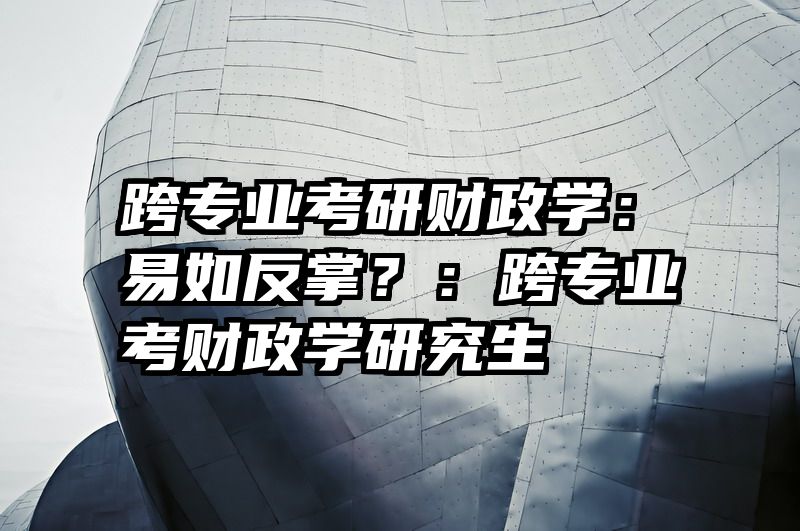 跨专业考研财政学：易如反掌？：跨专业考财政学研究生