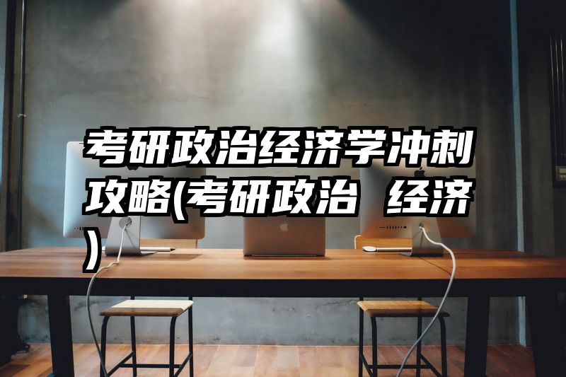 考研政治经济学冲刺攻略(考研政治 经济)