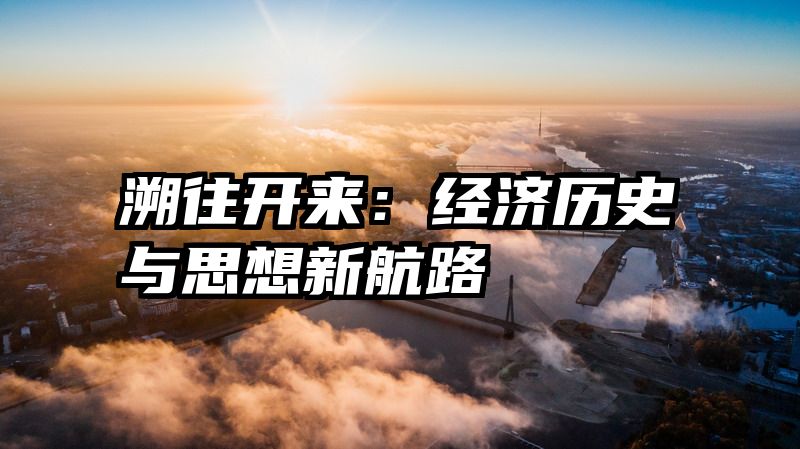 溯往开来：经济历史与思想新航路