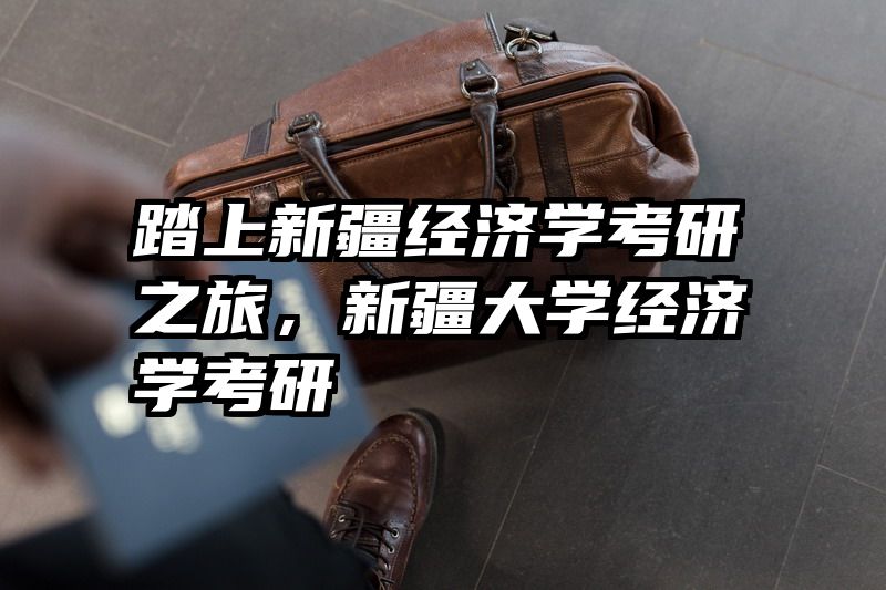 踏上新疆经济学考研之旅，新疆大学经济学考研