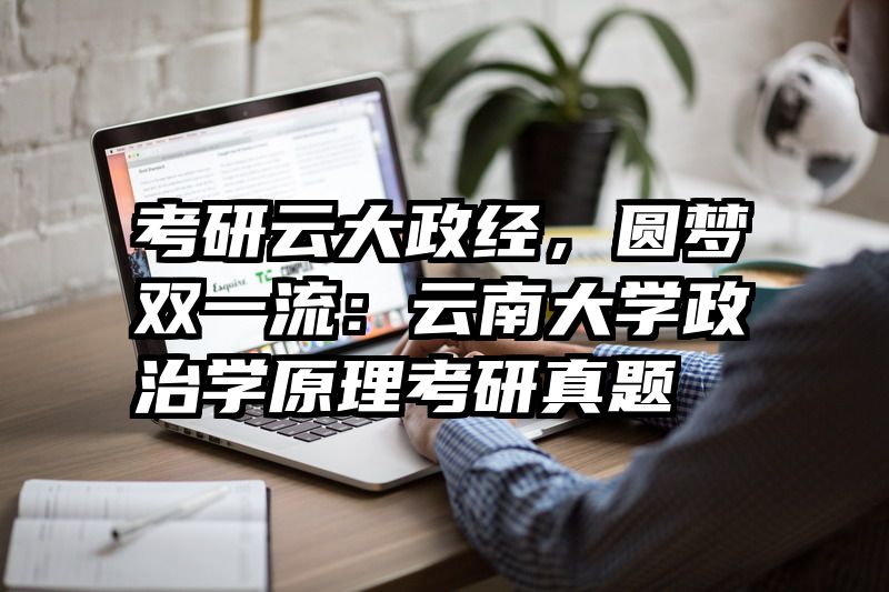 考研云大政经，圆梦双一流：云南大学政治学原理考研真题