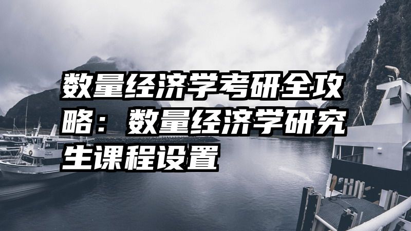 数量经济学考研全攻略：数量经济学研究生课程设置