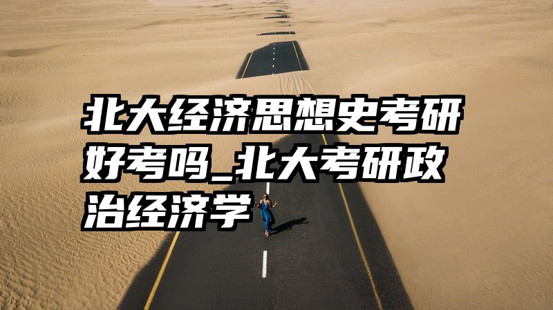 北大经济思想史考研好考吗_北大考研政治经济学