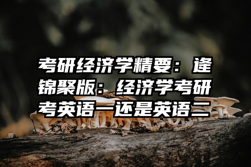 考研经济学精要：逄锦聚版：经济学考研考英语一还是英语二