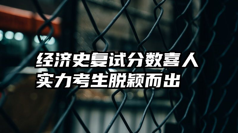 经济史复试分数喜人实力考生脱颖而出