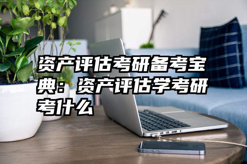 资产评估考研备考宝典：资产评估学考研考什么