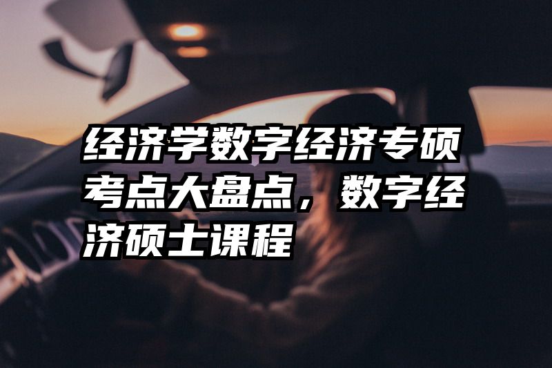 经济学数字经济专硕考点大盘点，数字经济硕士课程