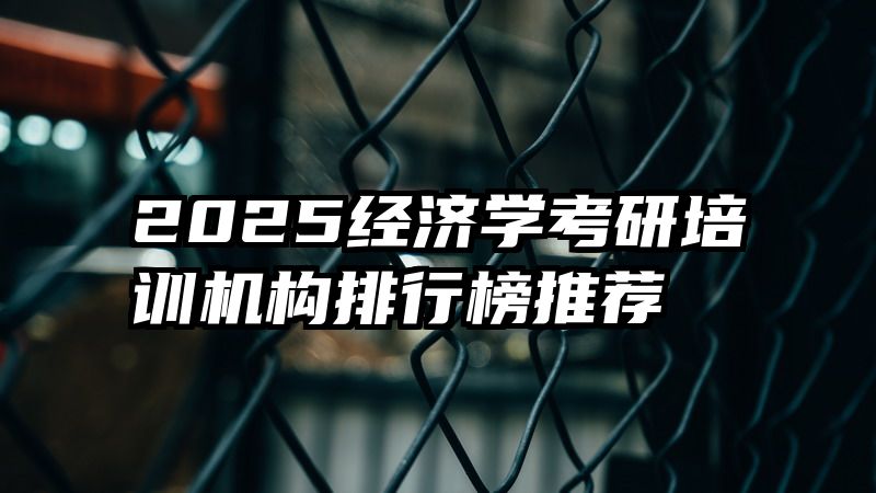 2025经济学考研培训机构排行榜推荐