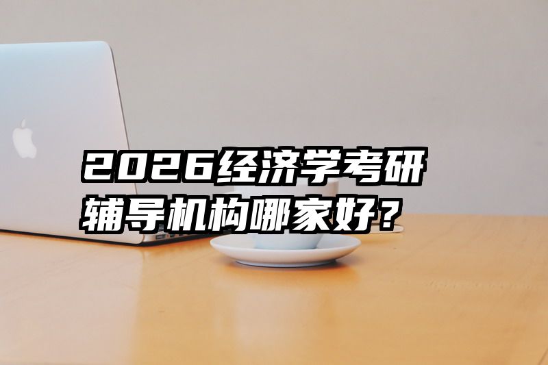 2026经济学考研辅导机构哪家好？