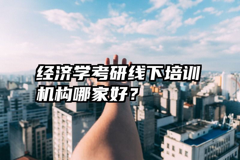 经济学考研线下培训机构哪家好?