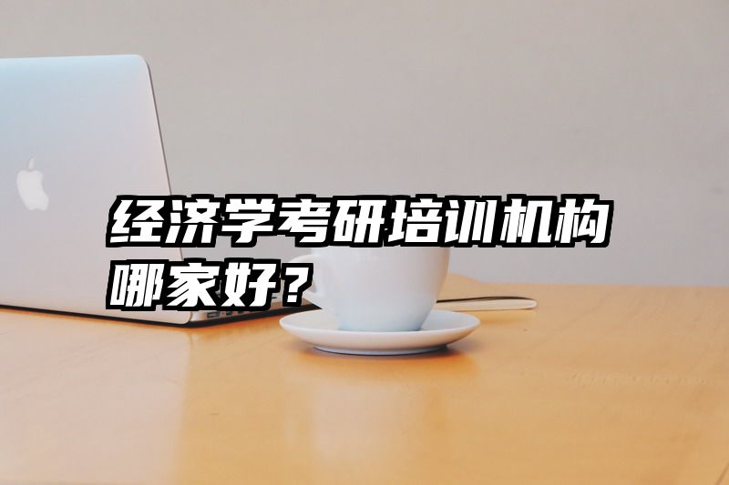 经济学考研培训机构哪家好？