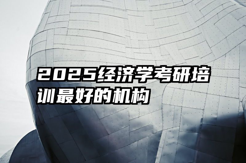 2025经济学考研培训最好的机构