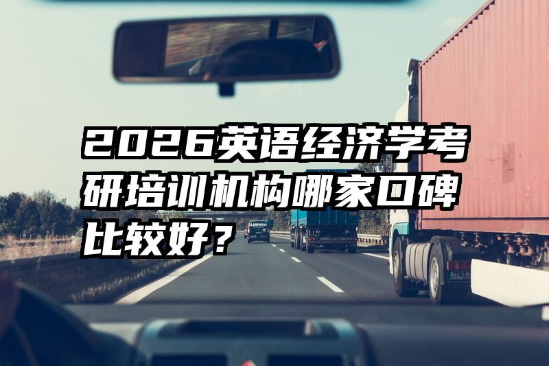 2026英语经济学考研培训机构哪家口碑比较好？