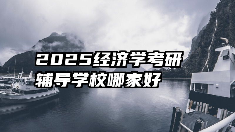 2025经济学考研辅导学校哪家好