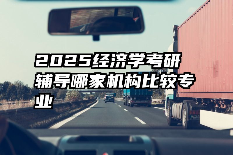 2025经济学考研辅导哪家机构比较专业