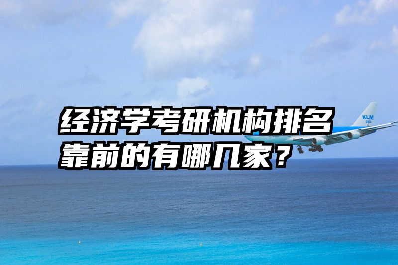 经济学考研机构排名靠前的有哪几家？