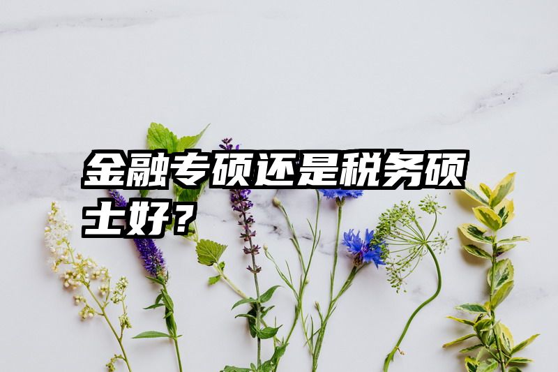 金融专硕还是税务硕士好？