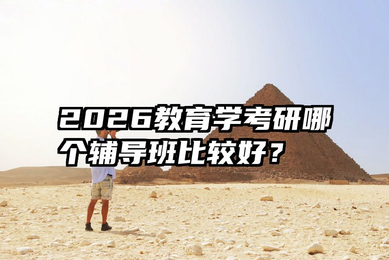 2026教育学考研哪个辅导班比较好?