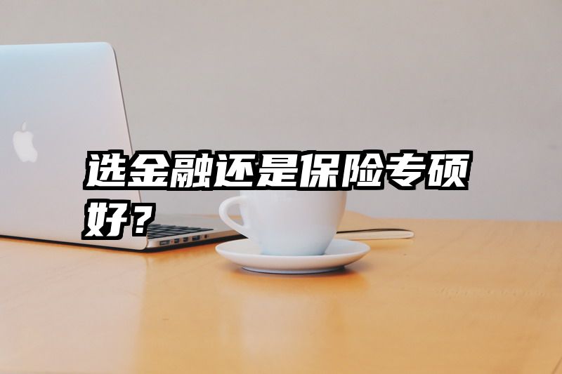 选金融还是保险专硕好？