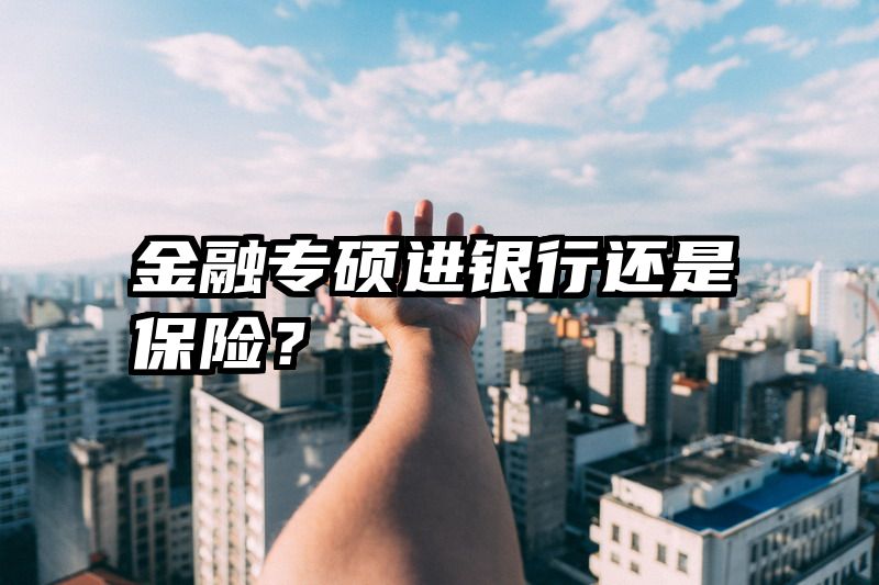 金融专硕进银行还是保险？