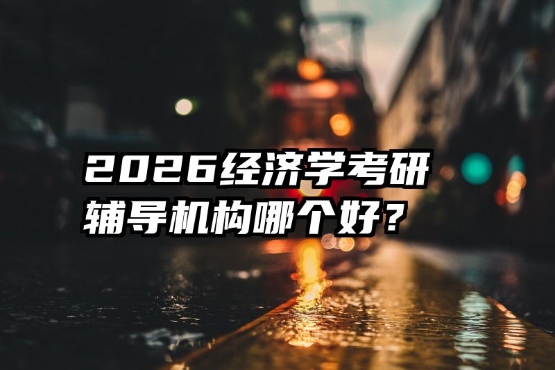 2026经济学考研辅导机构哪个好？