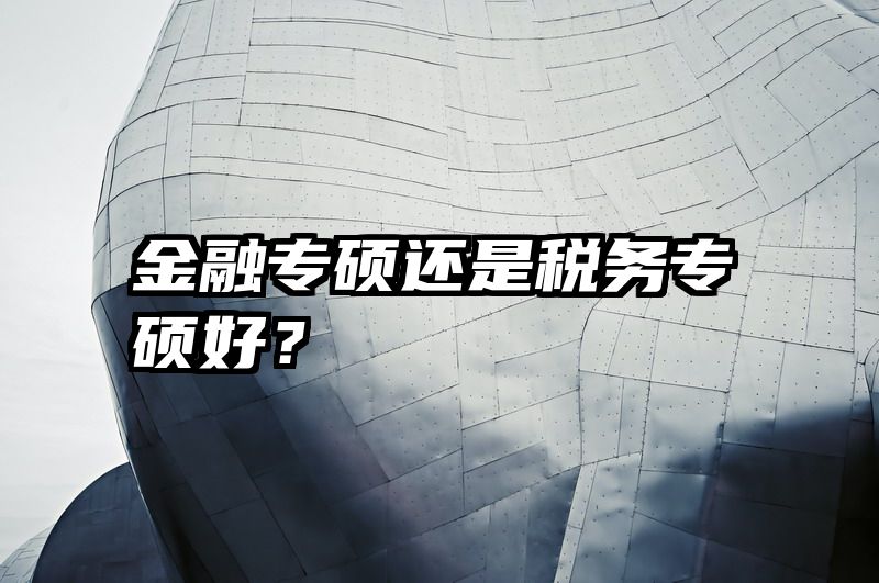 金融专硕还是税务专硕好？