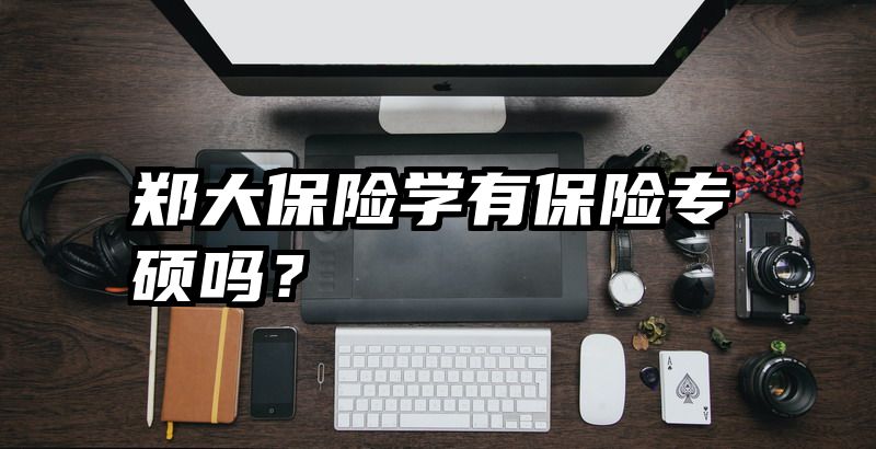 郑大保险学有保险专硕吗？